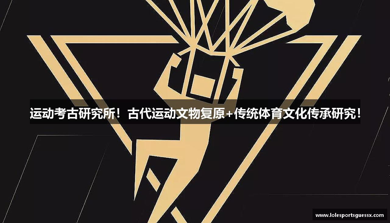 运动考古研究所！古代运动文物复原+传统体育文化传承研究！